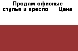 Продам офисные стулья и кресло . › Цена ­ 700 - Ленинградская обл. Мебель, интерьер » Офисная мебель   